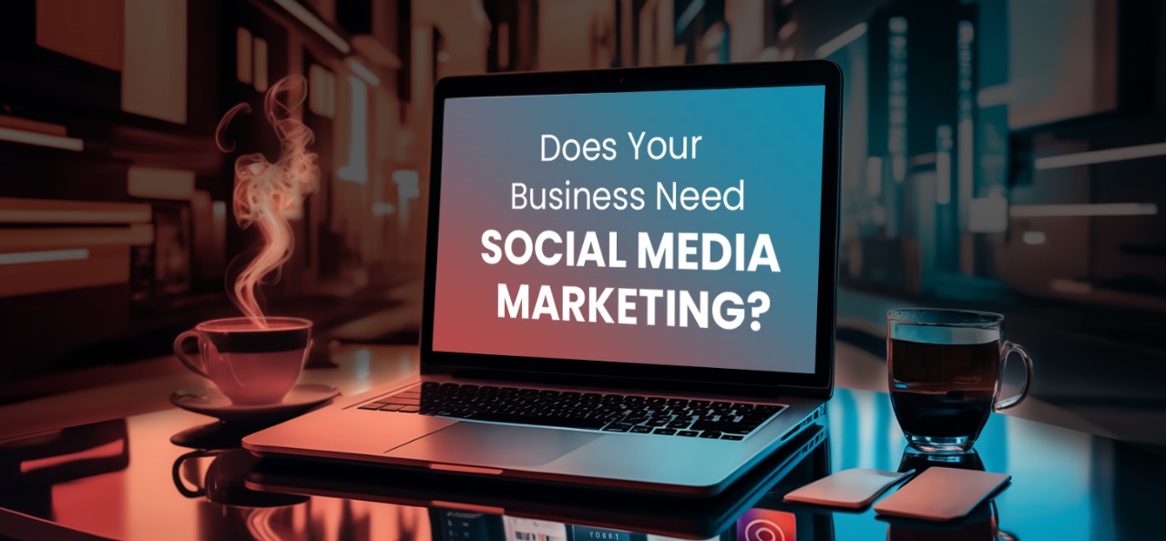 Does Your Business Need Social Media Marketing?