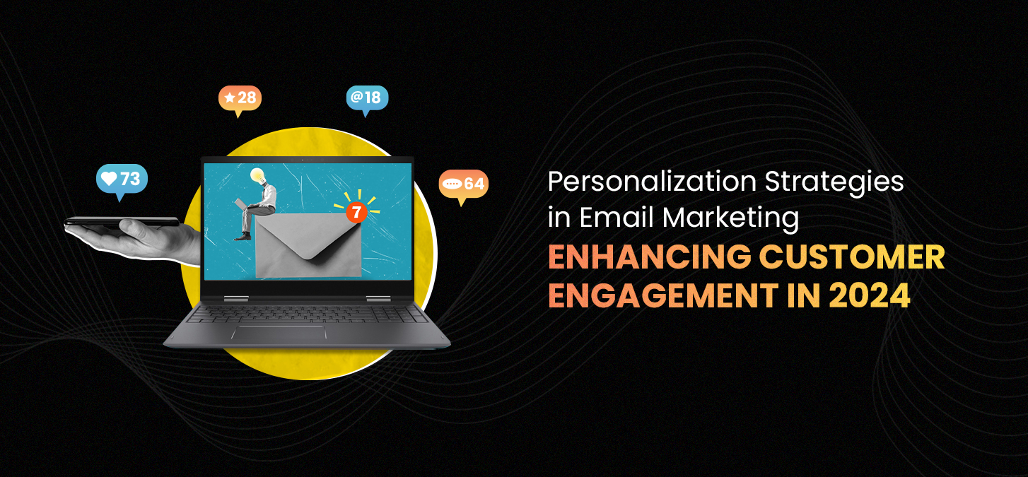 Personalization Strategies In Email Marketing: Enhancing Customer Engagement In 2024
