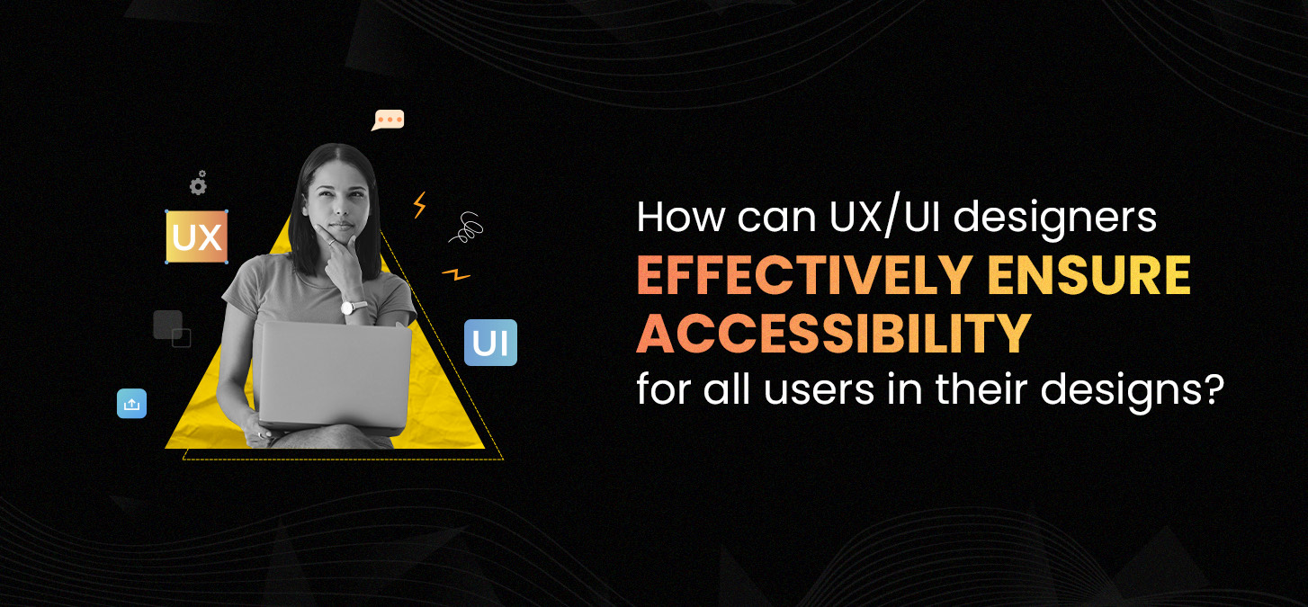 How Can Ux/Ui Designers Effectively Ensure Accessibility For All Users In Their Designs?