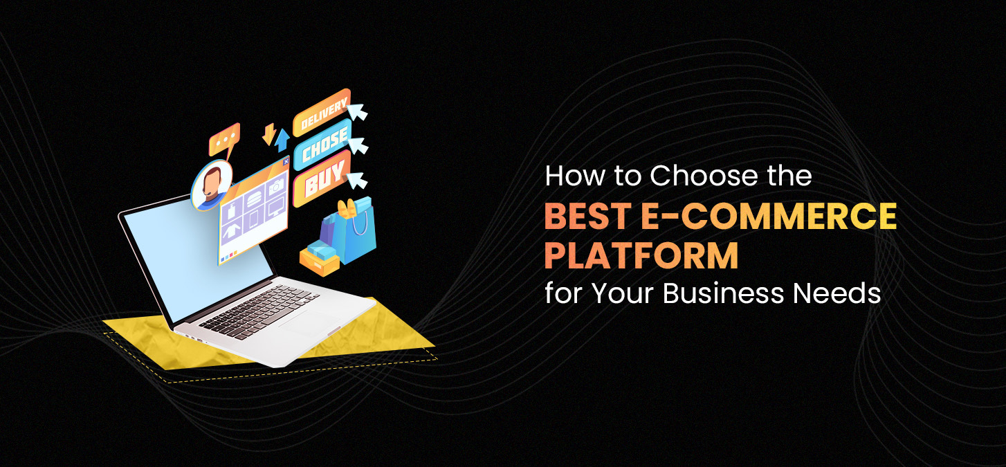 How To Choose The Best E-Commerce Platform For Your Business Needs