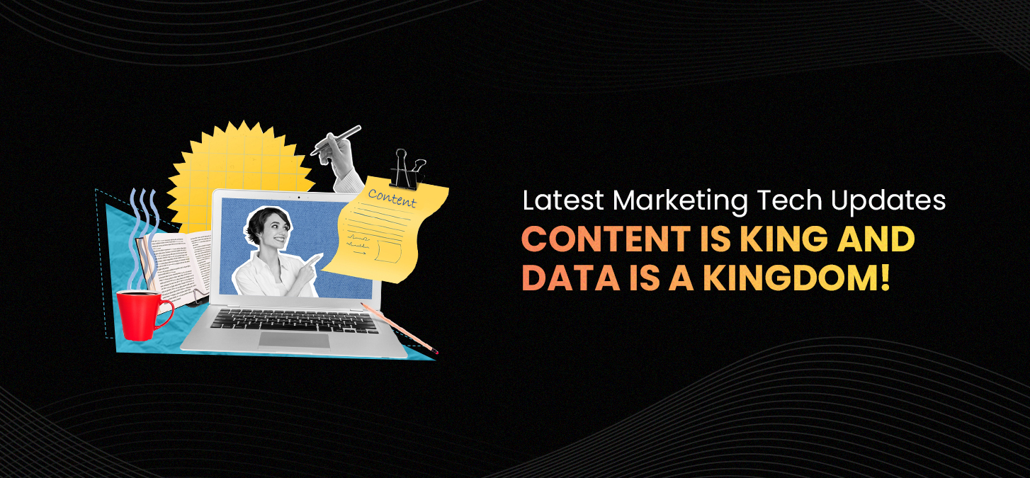 Latest Marketing Tech Updates: Content is King and Data is a Kingdom!