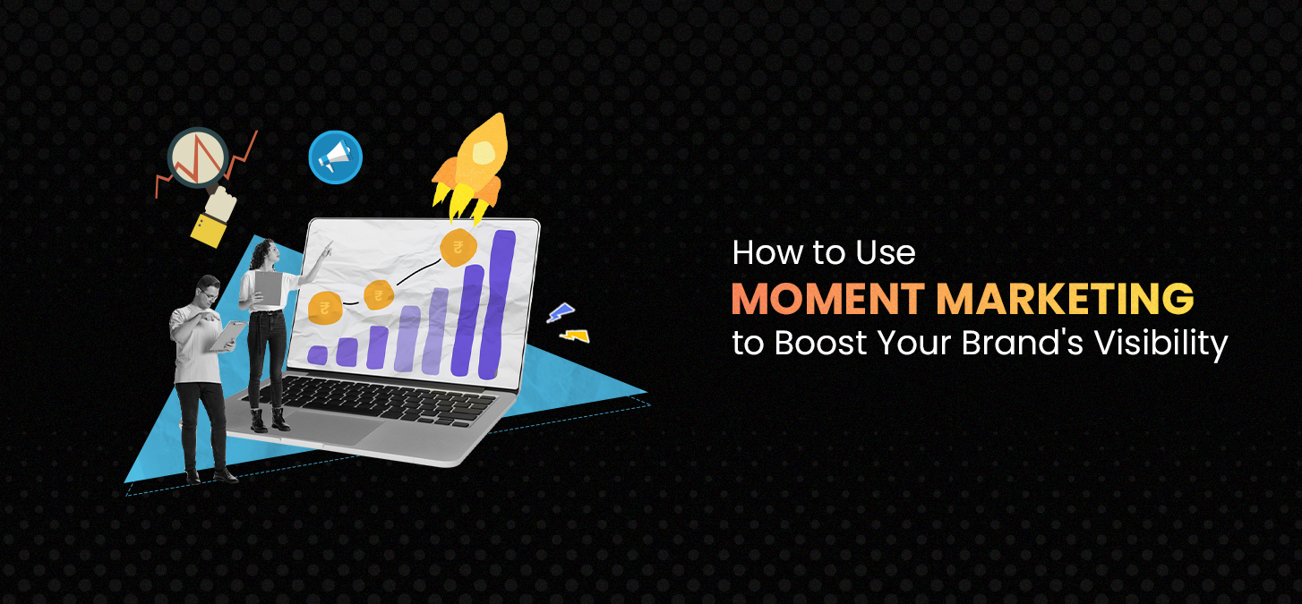 How To Use Moment Marketing To Boost Your Brand’s Visibility