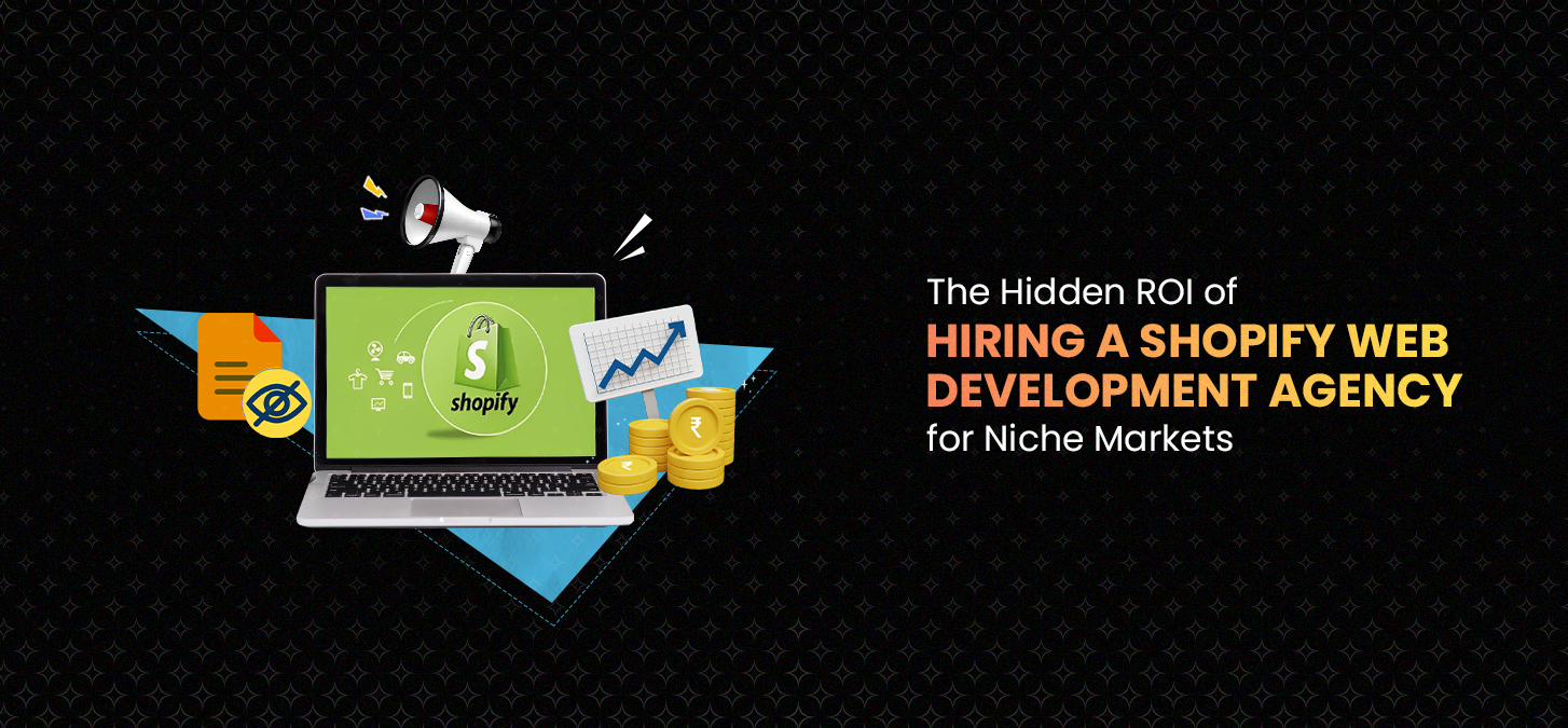 The Hidden ROI of Hiring a Shopify Web Development Agency for Niche Markets