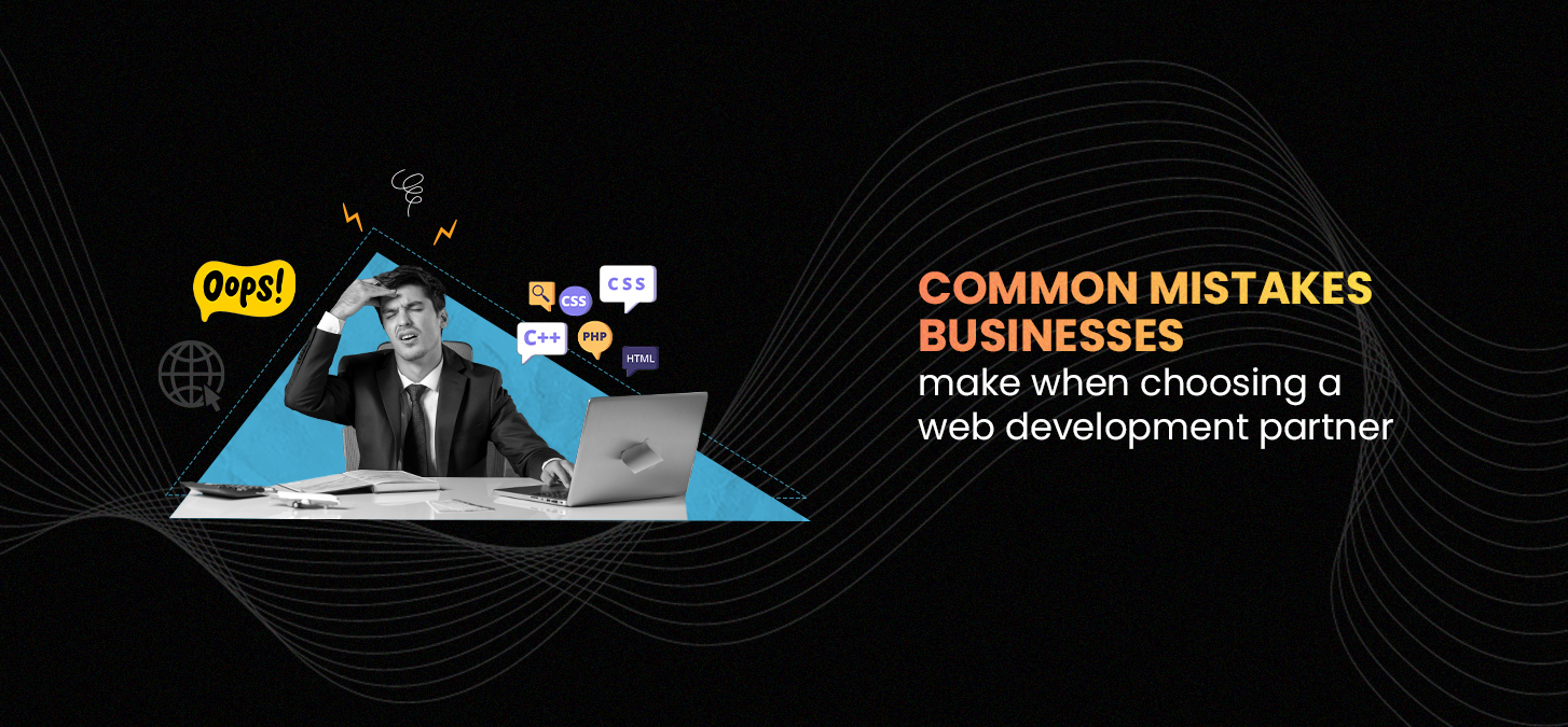 Common Mistakes Businesses Make When Choosing A Web Development Partner