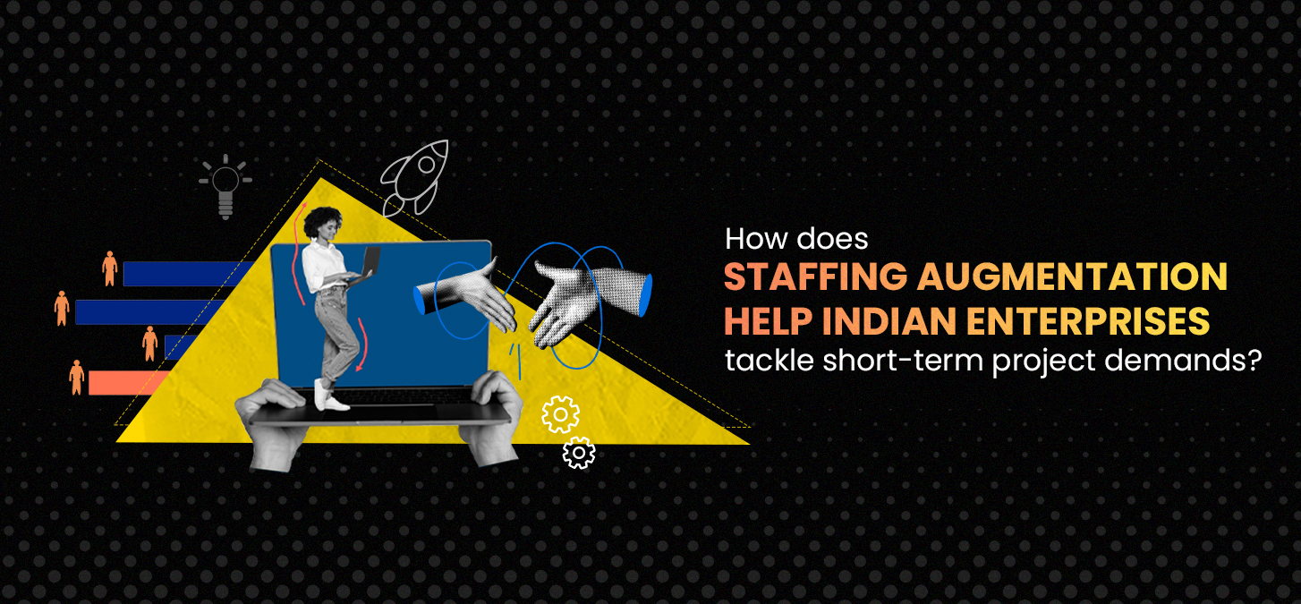 How Does Staffing Augmentation Help Indian Enterprises Tackle Short-Term Project Demands?