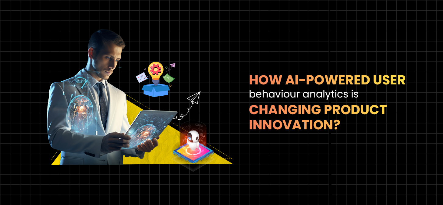 How AI-Powered User Behaviour Analytics Is Changing Product Innovation?