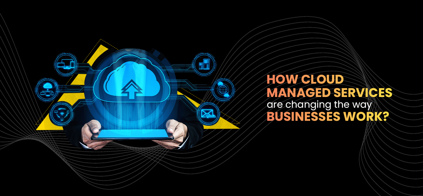 How Cloud Managed Services Are Changing The Way Businesses Work?