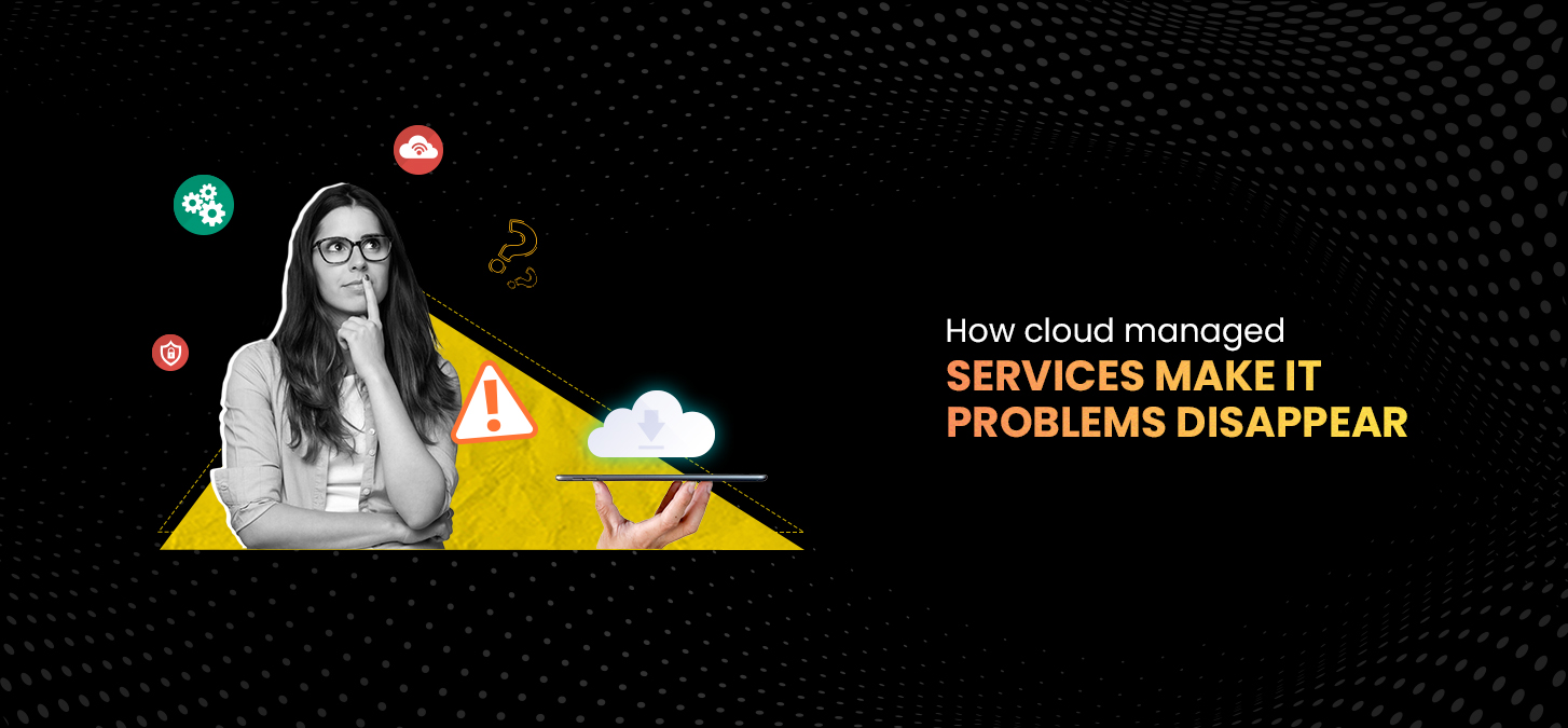 How Cloud-Managed Services Make IT Problems Disappear?