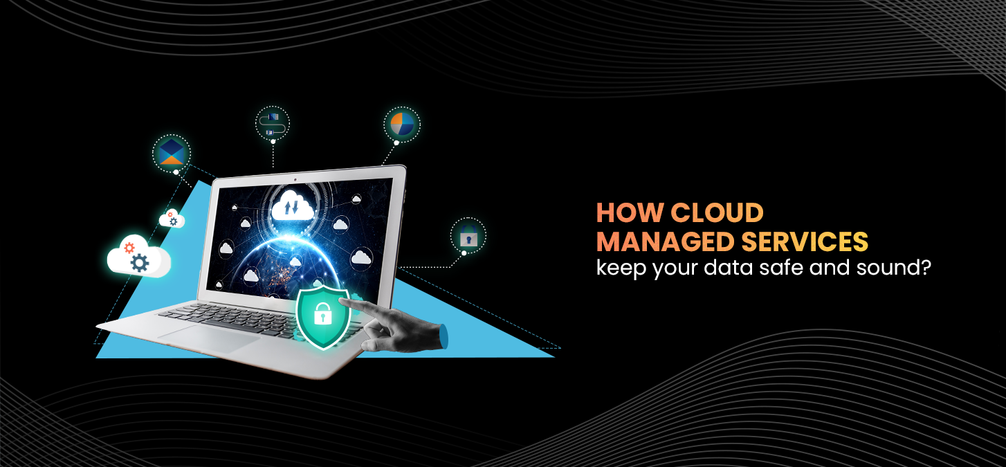 How Cloud Managed Services Keep Your Data Safe And Sound?