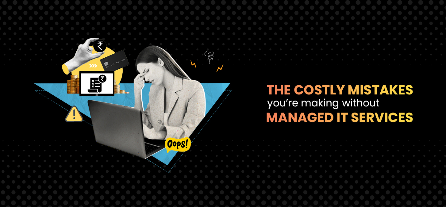 The Costly Mistakes You’re Making Without Managed IT Services