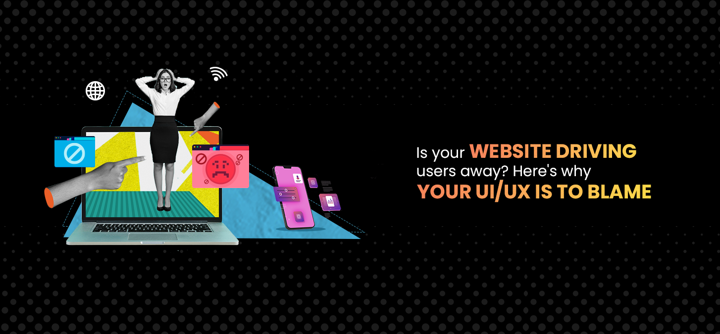 Is Your Website Driving Users Away? Here’s Why Your UI/UX Is To Blame