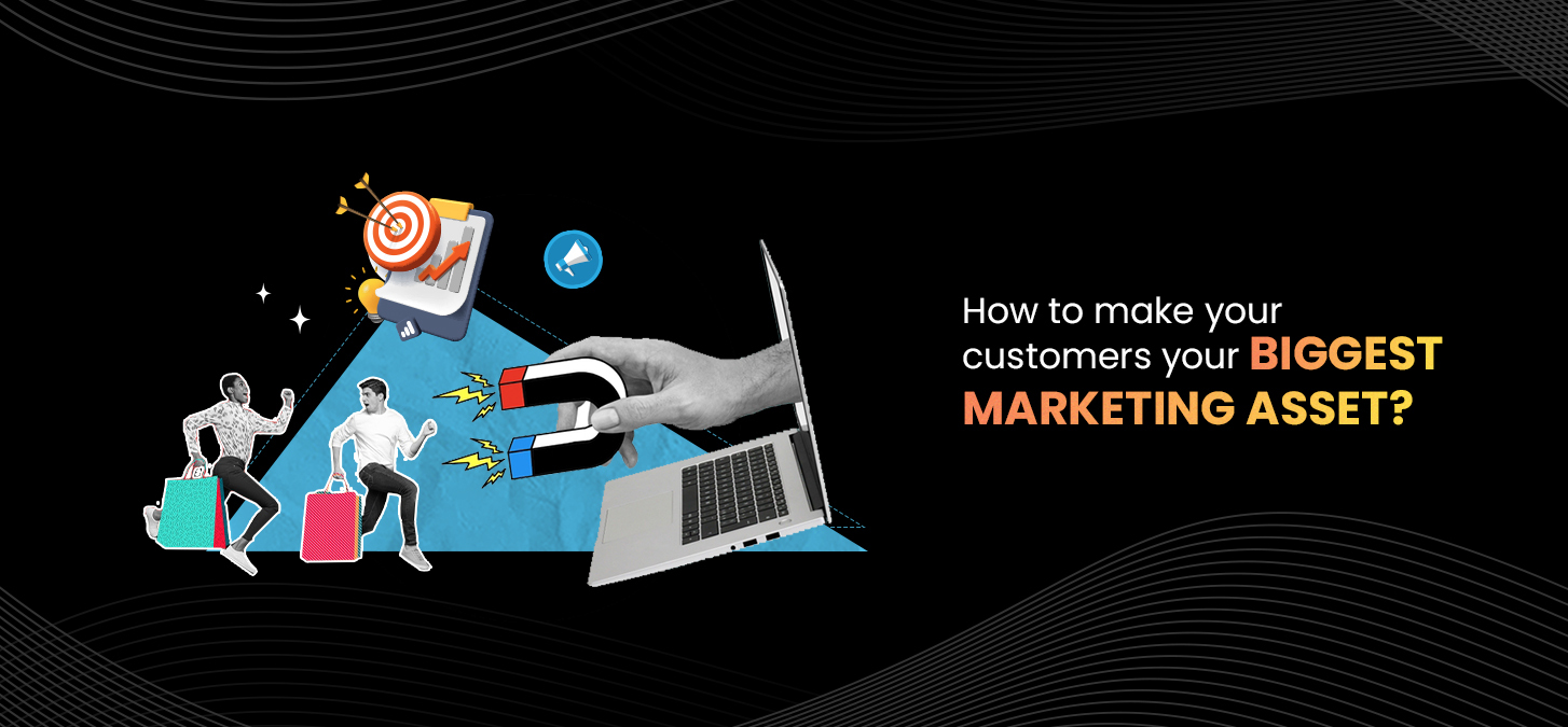 How To Make Your Customers Your Biggest Marketing Asset?